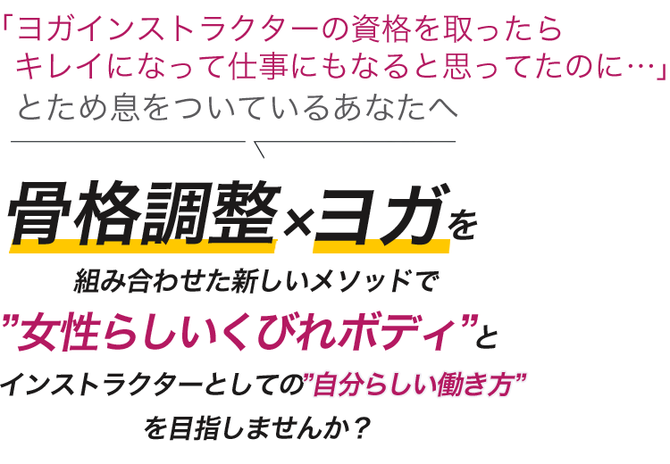 骨格調整×ヨガを組み合わせた新しいメソッドで”女性らしいくびれボディ”とインストラクターとしての”自分らしい働き方”を目指しませんか?
